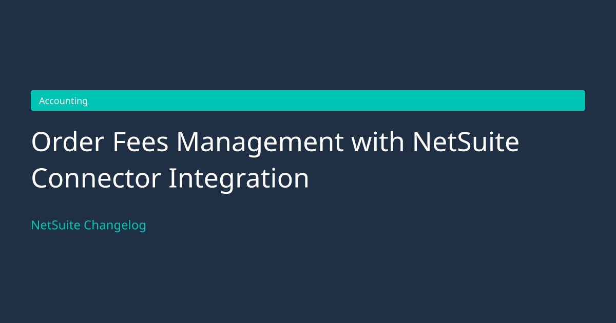 Order Fees Management with NetSuite... — NetSuite Changelog