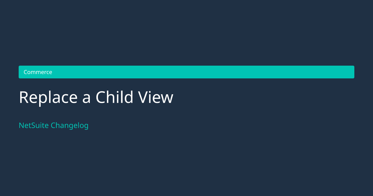 Replace a Child View — NetSuite Changelog