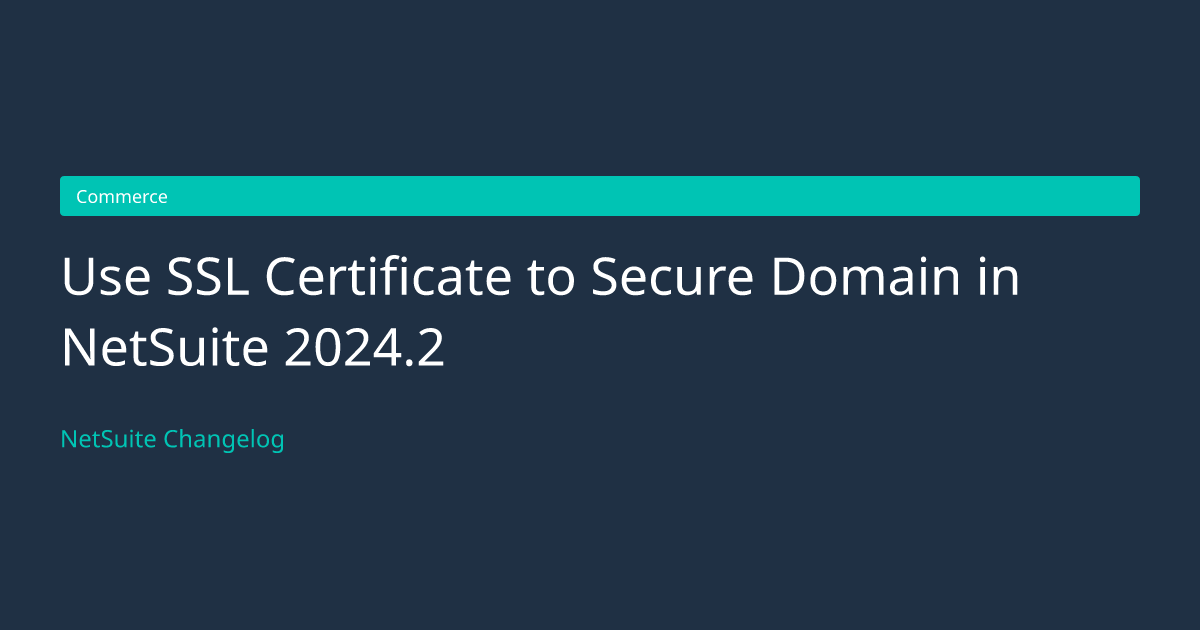 Use SSL Certificate to Secure Domain... — NetSuite Changelog