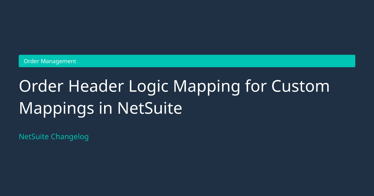 Order Header Logic Mapping for Custo... — NetSuite Changelog