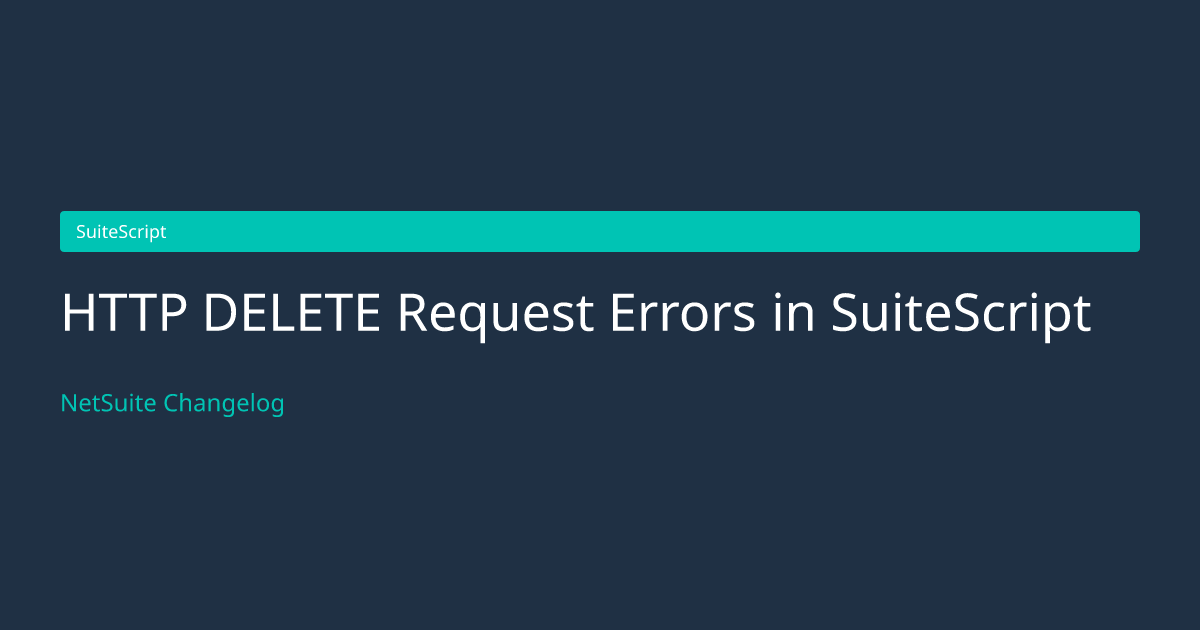 HTTP DELETE Request Errors in SuiteS... — NetSuite Changelog